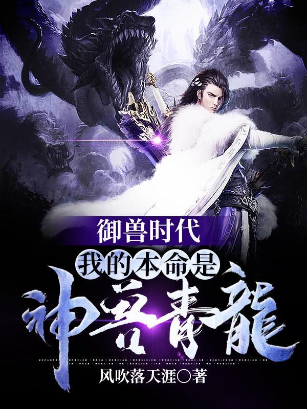 御兽时代我的本命是神兽青龙有女主吗